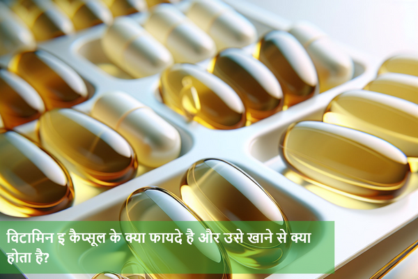 विटामिन इ कैप्सूल के क्या फायदे है और उसे खाने से क्या होता है?